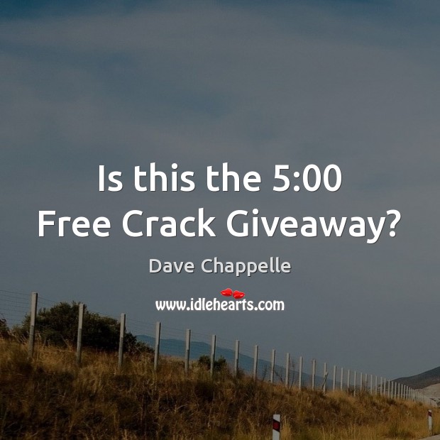Is this the 5:00 Free Crack Giveaway? Image