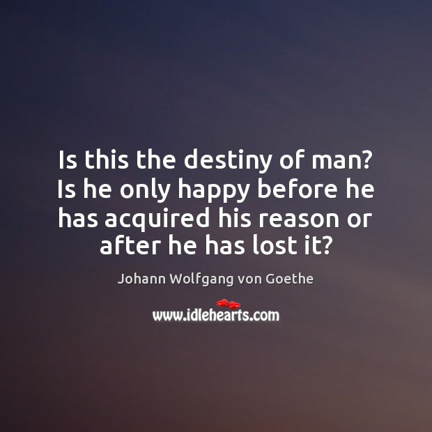 Is this the destiny of man? Is he only happy before he Johann Wolfgang von Goethe Picture Quote