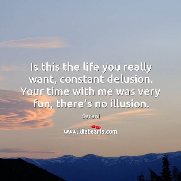 Is this the life you really want, constant delusion. Your time with me was very fun, there’s no illusion. Serani Picture Quote