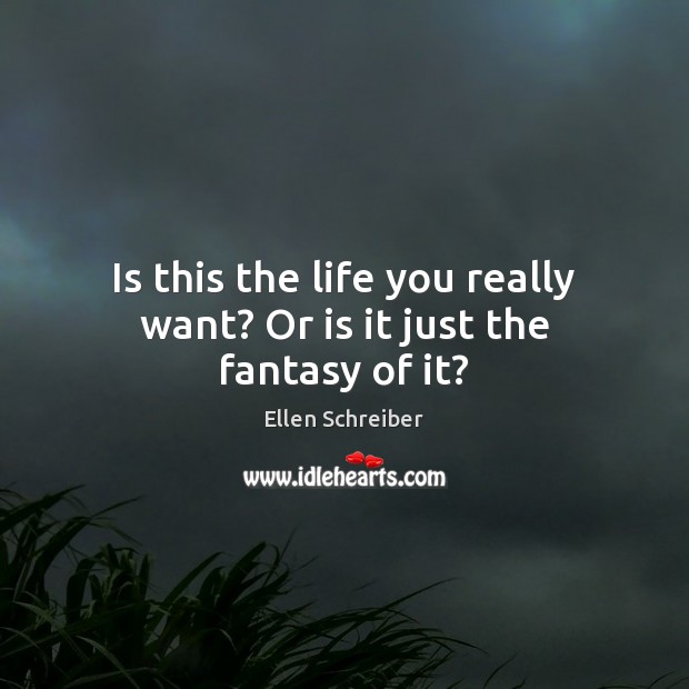 Is this the life you really want? Or is it just the fantasy of it? Ellen Schreiber Picture Quote