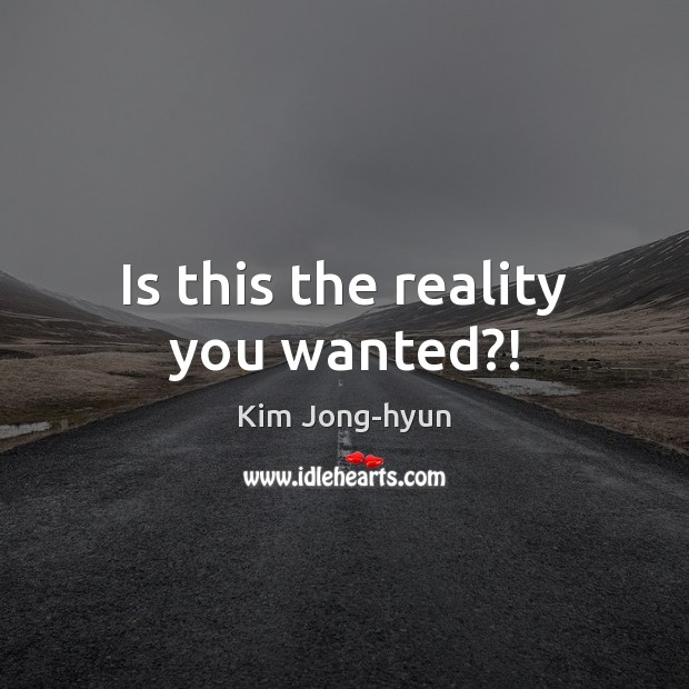 Is this the reality you wanted?! Kim Jong-hyun Picture Quote