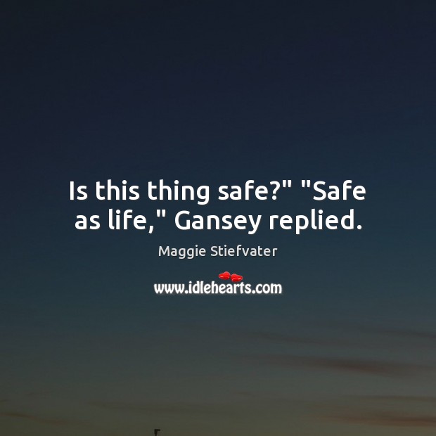 Is this thing safe?” “Safe as life,” Gansey replied. Maggie Stiefvater Picture Quote