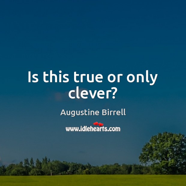 Is this true or only clever? Augustine Birrell Picture Quote