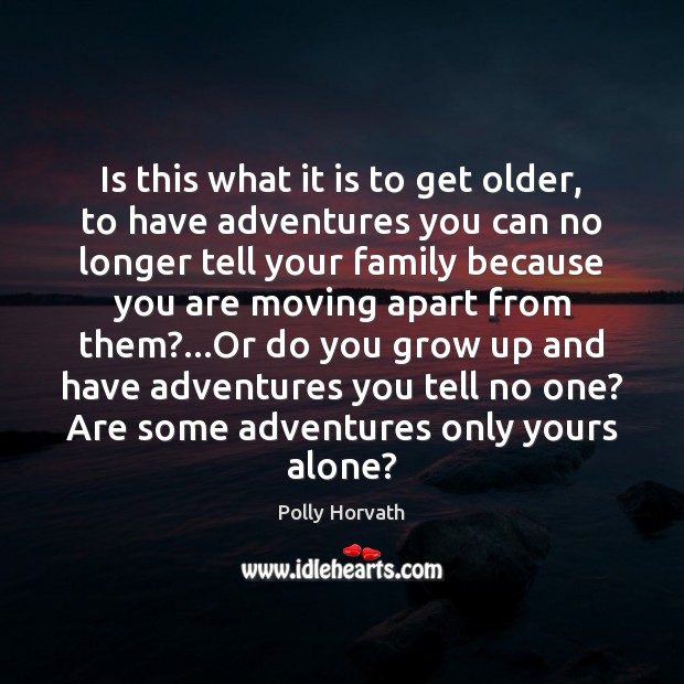 Is this what it is to get older, to have adventures you Polly Horvath Picture Quote
