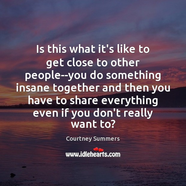 Is this what it’s like to get close to other people–you do Courtney Summers Picture Quote