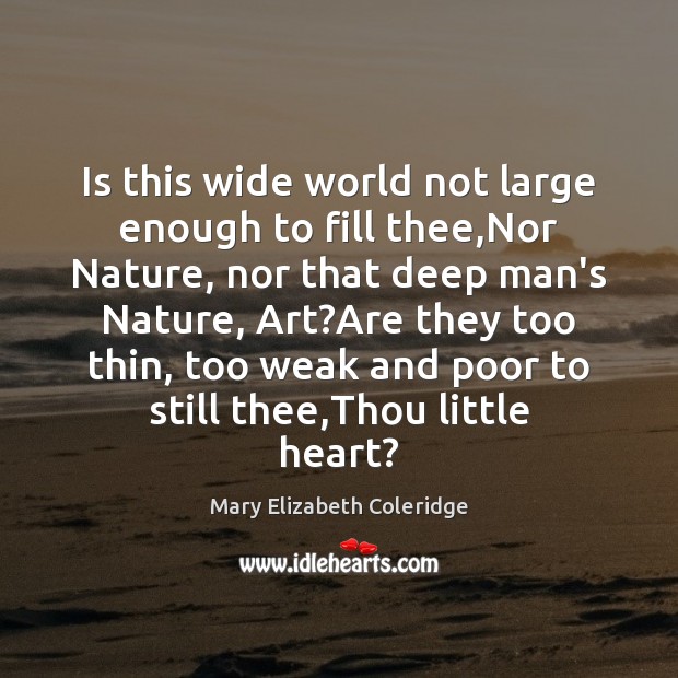 Is this wide world not large enough to fill thee,Nor Nature, Mary Elizabeth Coleridge Picture Quote