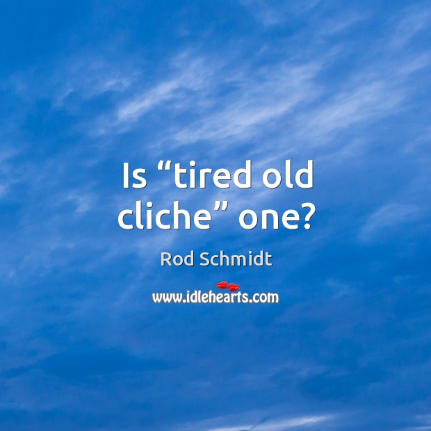 Is “tired old cliche” one? Image