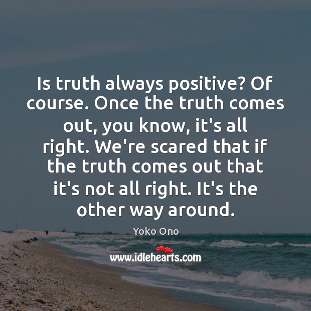 Is truth always positive? Of course. Once the truth comes out, you Yoko Ono Picture Quote