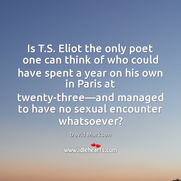 Is T.S. Eliot the only poet one can think of who David Markson Picture Quote