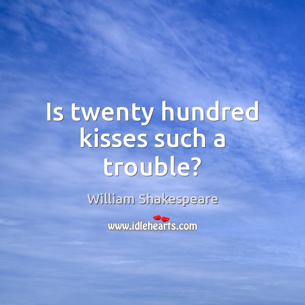 Is twenty hundred kisses such a trouble? 