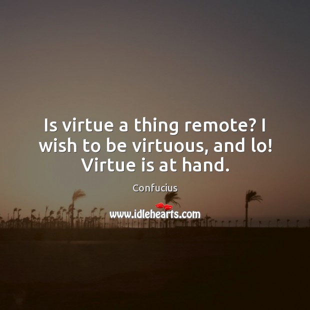 Is virtue a thing remote? I wish to be virtuous, and lo! Virtue is at hand. Confucius Picture Quote