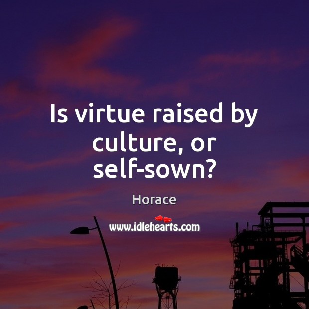Is virtue raised by culture, or self-sown? Horace Picture Quote