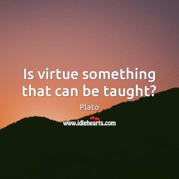 Is virtue something that can be taught? Plato Picture Quote