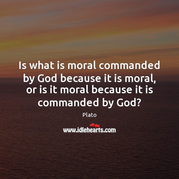Is what is moral commanded by God because it is moral, or Plato Picture Quote