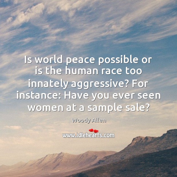 Is world peace possible or is the human race too innately aggressive? Woody Allen Picture Quote
