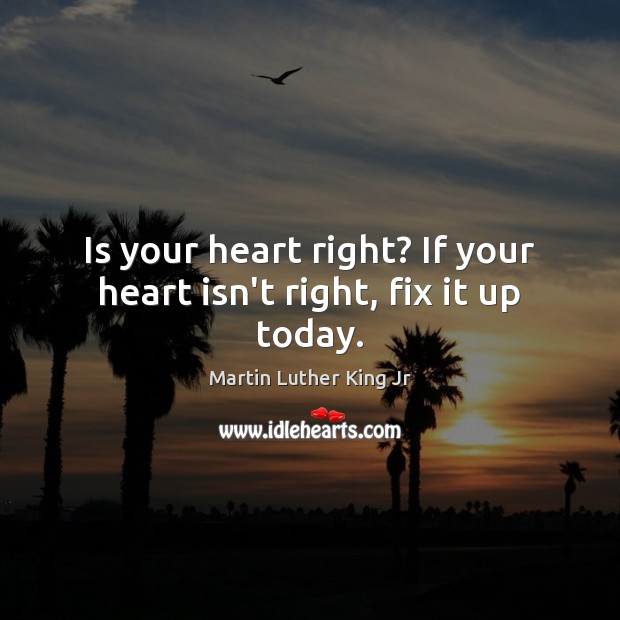 Is your heart right? If your heart isn’t right, fix it up today. Martin Luther King Jr Picture Quote