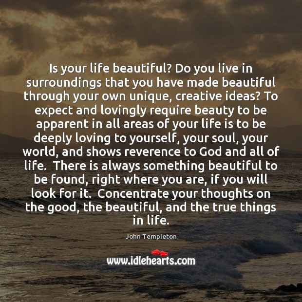 Is your life beautiful? Do you live in surroundings that you have John Templeton Picture Quote