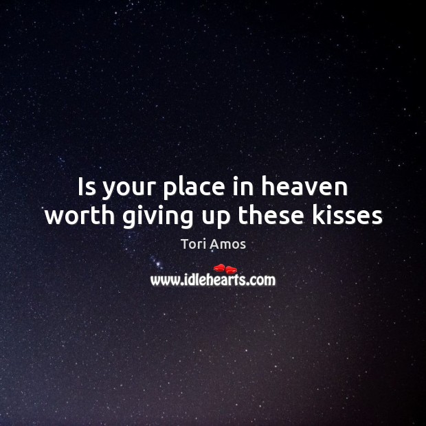 Is your place in heaven worth giving up these kisses Tori Amos Picture Quote