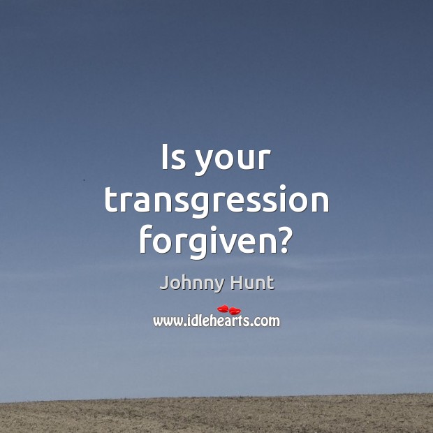 Is your transgression forgiven? Johnny Hunt Picture Quote