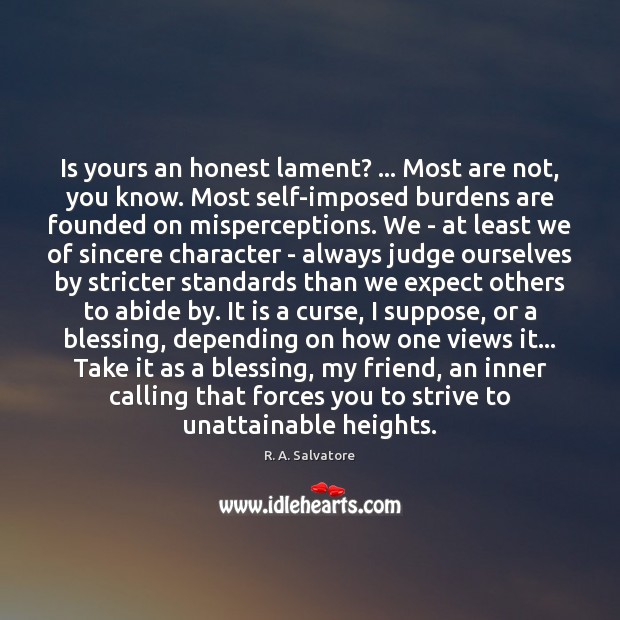 Is yours an honest lament? … Most are not, you know. Most self-imposed R. A. Salvatore Picture Quote
