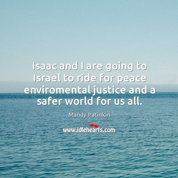 Isaac and I are going to israel to ride for peace enviromental justice and a safer world for us all. Mandy Patinkin Picture Quote