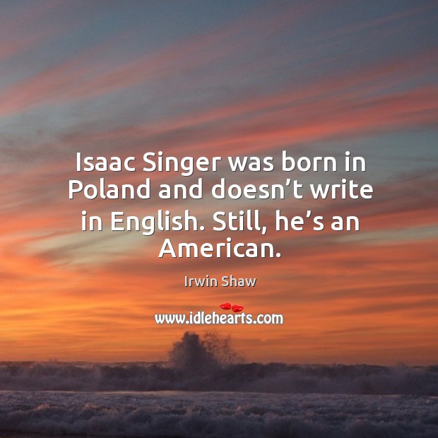 Isaac singer was born in poland and doesn’t write in english. Still, he’s an american. Image