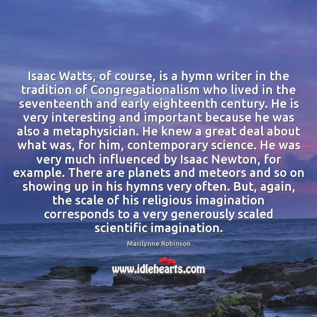 Isaac Watts, of course, is a hymn writer in the tradition of Marilynne Robinson Picture Quote