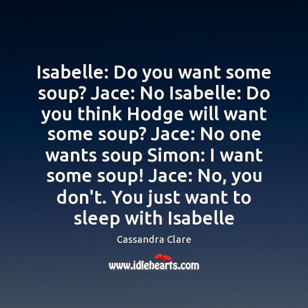 Isabelle: Do you want some soup? Jace: No Isabelle: Do you think Image