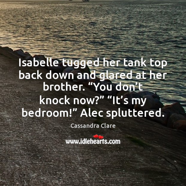 Isabelle tugged her tank top back down and glared at her brother. “ Image