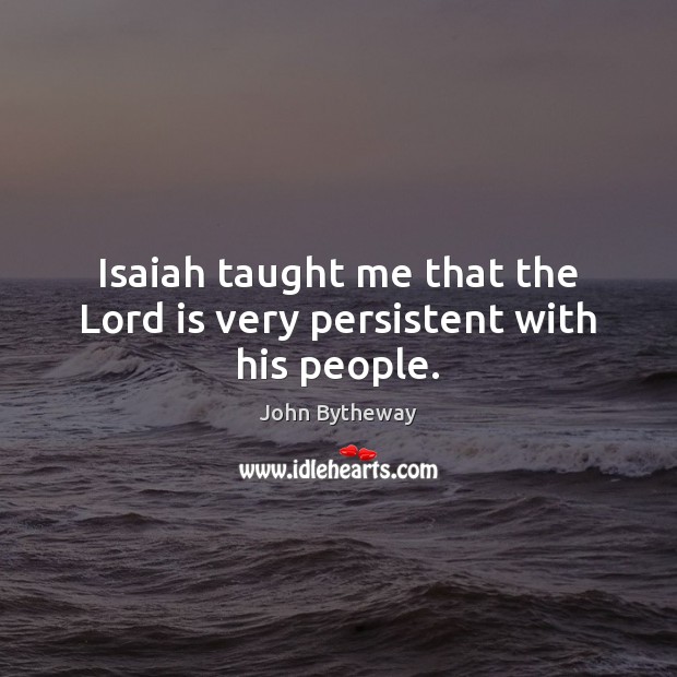 Isaiah taught me that the Lord is very persistent with his people. John Bytheway Picture Quote
