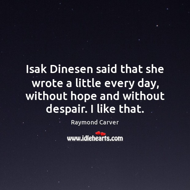 Isak Dinesen said that she wrote a little every day, without hope Raymond Carver Picture Quote