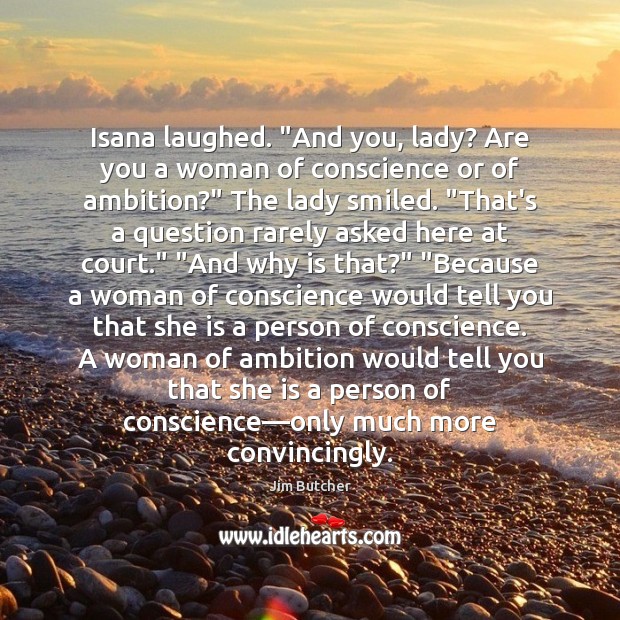 Isana laughed. “And you, lady? Are you a woman of conscience or Jim Butcher Picture Quote