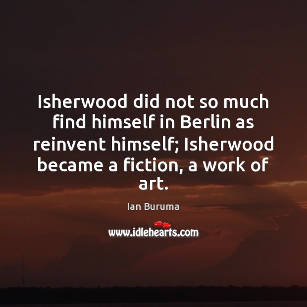 Isherwood did not so much find himself in Berlin as reinvent himself; Ian Buruma Picture Quote