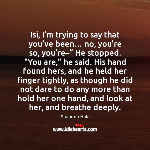 Isi, I’m trying to say that you’ve been… no, you’ Shannon Hale Picture Quote