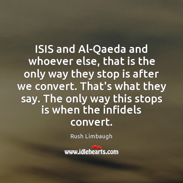 ISIS and Al-Qaeda and whoever else, that is the only way they Rush Limbaugh Picture Quote