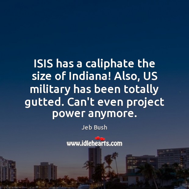 ISIS has a caliphate the size of Indiana! Also, US military has Jeb Bush Picture Quote