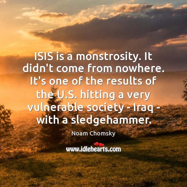 ISIS is a monstrosity. It didn’t come from nowhere. It’s one of Noam Chomsky Picture Quote