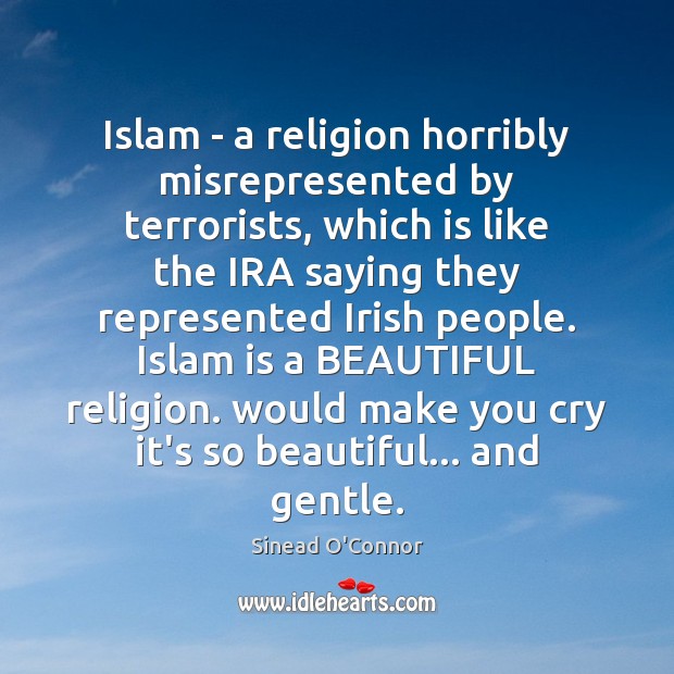 Islam – a religion horribly misrepresented by terrorists, which is like the Sinead O’Connor Picture Quote