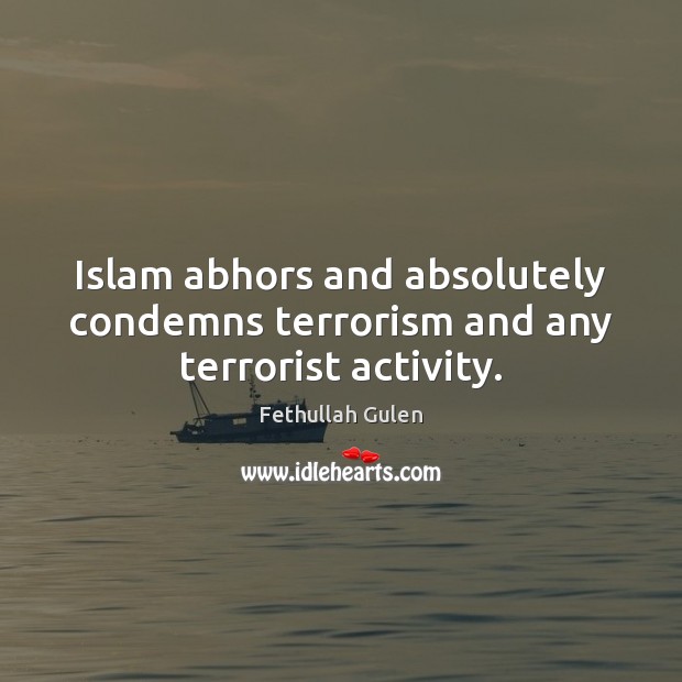 Islam abhors and absolutely condemns terrorism and any terrorist activity. Fethullah Gulen Picture Quote