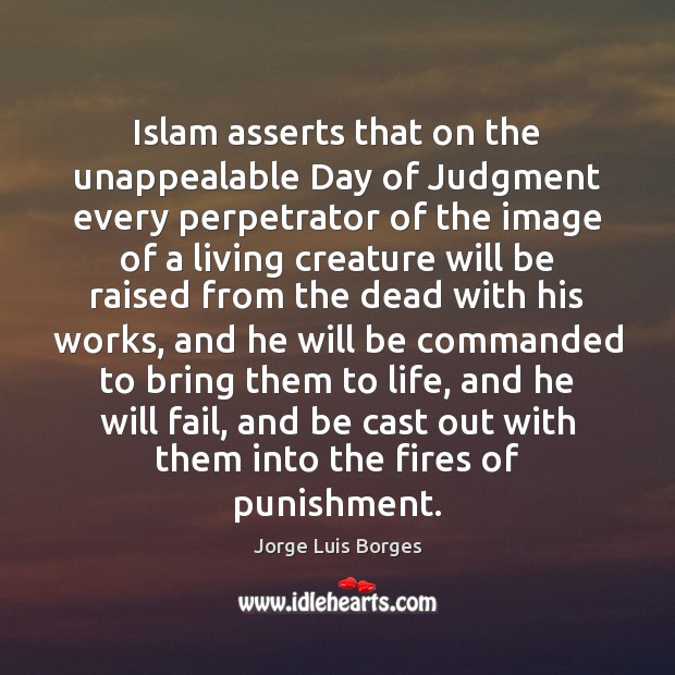 Islam asserts that on the unappealable Day of Judgment every perpetrator of Jorge Luis Borges Picture Quote
