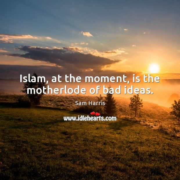 Islam, at the moment, is the motherlode of bad ideas. Sam Harris Picture Quote