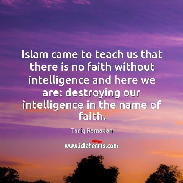 Islam came to teach us that there is no faith without intelligence Tariq Ramadan Picture Quote