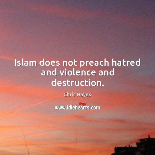 Islam does not preach hatred and violence and destruction. Chris Hayes Picture Quote
