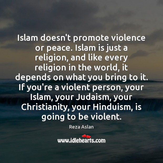 Islam doesn’t promote violence or peace. Islam is just a religion, and Reza Aslan Picture Quote