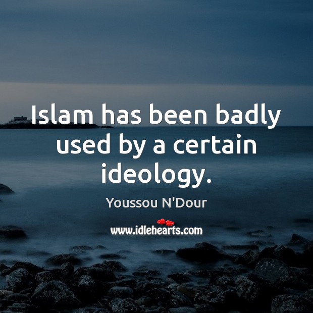 Islam has been badly used by a certain ideology. Image
