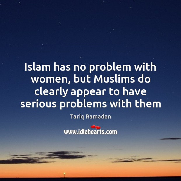 Islam has no problem with women, but Muslims do clearly appear to Tariq Ramadan Picture Quote
