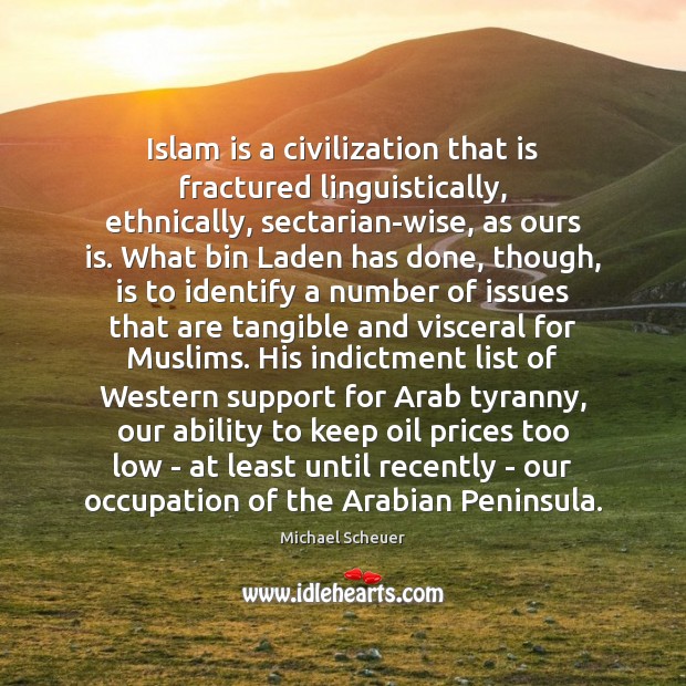 Islam is a civilization that is fractured linguistically, ethnically, sectarian-wise, as ours Michael Scheuer Picture Quote