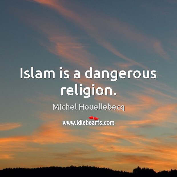 Islam is a dangerous religion. Michel Houellebecq Picture Quote
