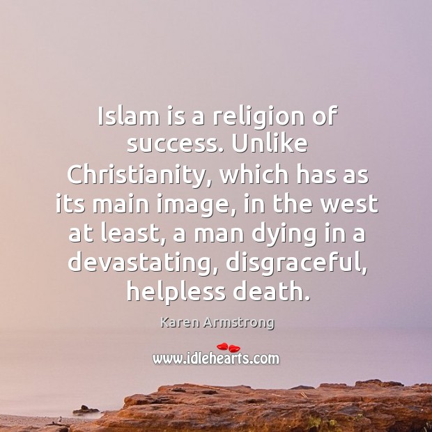 Islam is a religion of success. Unlike christianity, which has as its main image Karen Armstrong Picture Quote