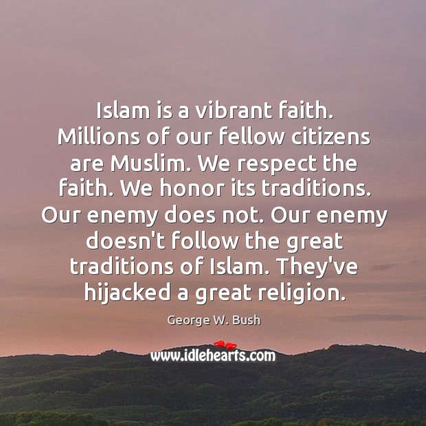 Islam is a vibrant faith. Millions of our fellow citizens are Muslim. George W. Bush Picture Quote